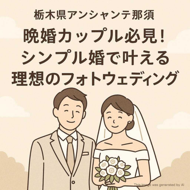 栃木県アンシャンテ那須 晩婚カップル必見！シンプル婚で叶える理想のフォトウェディング