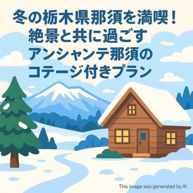 冬の栃木県那須を満喫！絶景と共に過ごすアンシャンテ那須のコテージ付きプラン