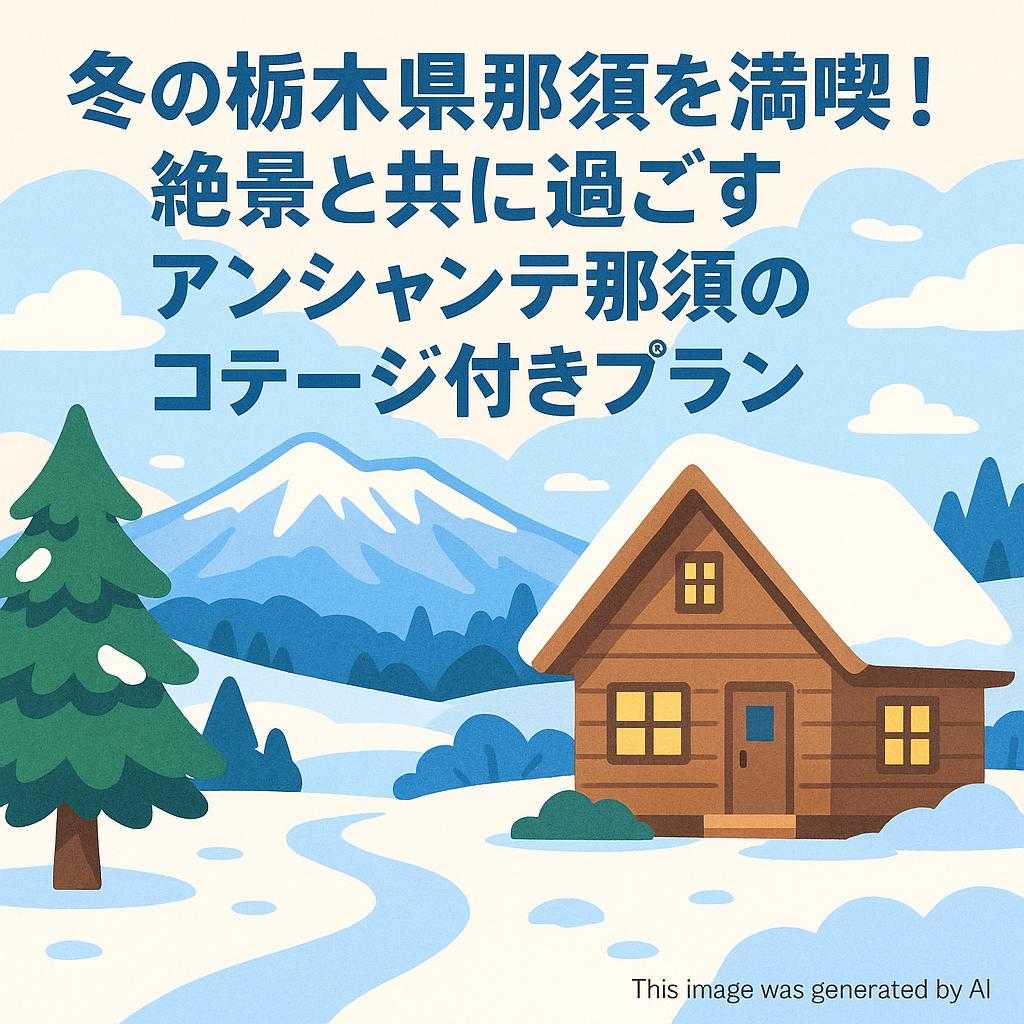 冬の栃木県那須を満喫!絶景と共に過ごすアンシャンテ那須のコテージ付きプラン