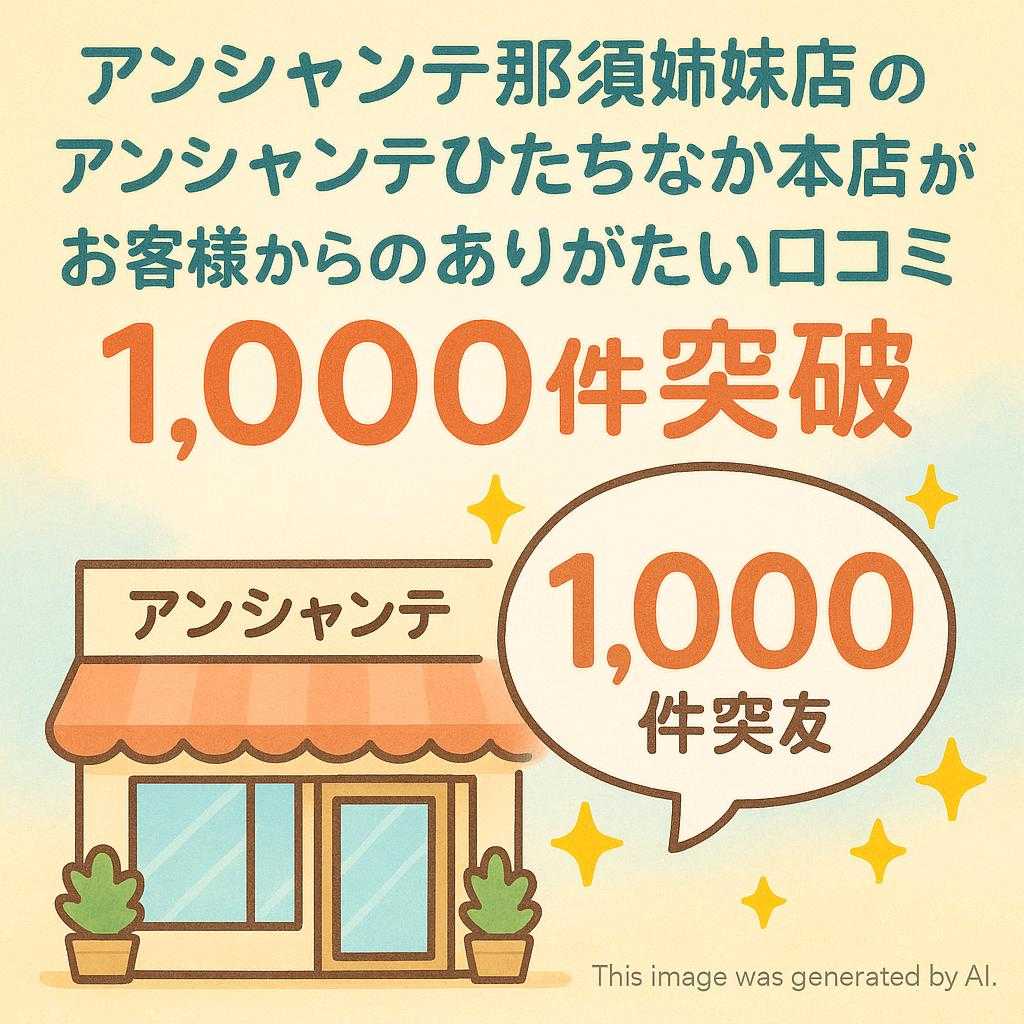 アンシャンテ那須姉妹店のアンシャンテひたちなか本店がお客様からのありがたい口コミ1,000件突破