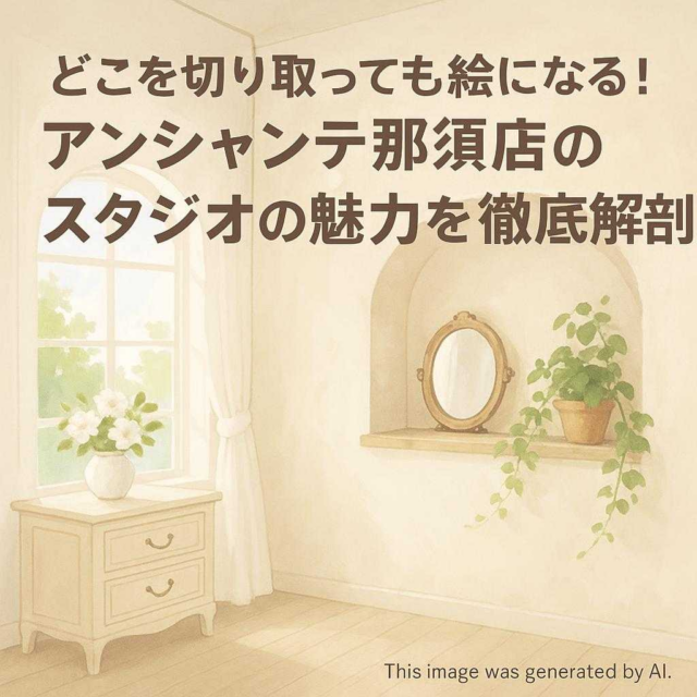 どこを切り取っても絵になる！アンシャンテ那須店のスタジオの魅力を徹底解剖